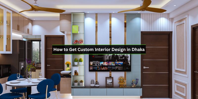How to Get Custom Interior Design in Dhaka